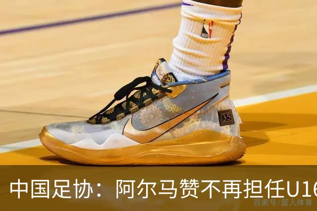 中国足协：阿尔马赞不再担任U16国足主帅