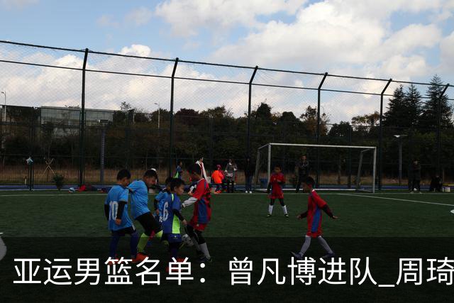 亚运男篮名单：曾凡博进队 周琦和李凯尔缺席