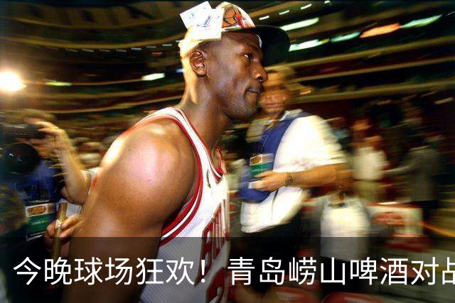 今晚球场狂欢！青岛崂山啤酒对战北京首钢的激战即将打响