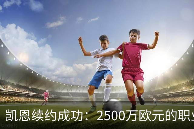 凯恩续约成功：2500万欧元的职业生活就是这么“香