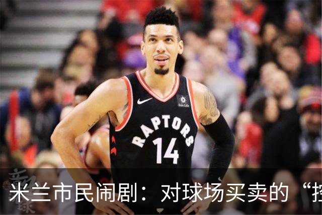 米兰市民闹剧：对球场买卖的“控诉