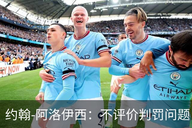 约翰-阿洛伊西：不评价判罚问题，但一些判罚让我们心态着急
