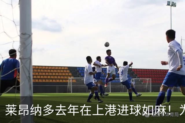 莱昂纳多去年在上港进球如麻！为何如今却陷入瓶颈期，原因找到了