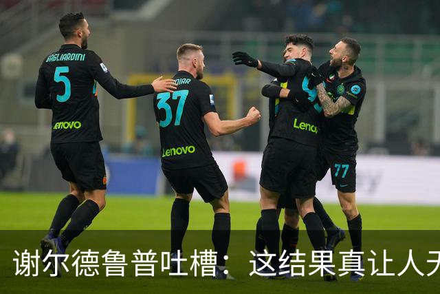 谢尔德鲁普吐槽：这结果真让人无奈，运气差得像个失落的气球