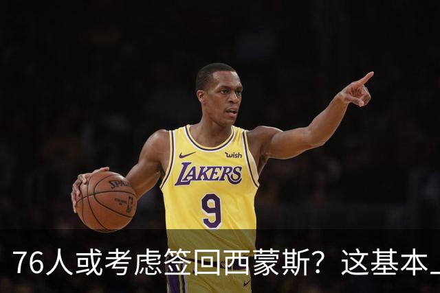 76人或考虑签回西蒙斯？这基本上可以确定是一个假消息？